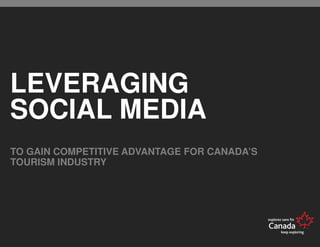 LEVERAGING
SOCIAL MEDIA
TO GAIN COMPETITIVE ADVANTAGE FOR CANADA’S
TOURISM INDUSTRY
 