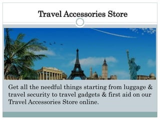 Travel Accessories Store
Get all the needful things starting from luggage &
travel security to travel gadgets & first aid on our
Travel Accessories Store online.
 