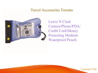 Travel Accessories Toronto 
Lewis N Clark 
Camera/Phone/PDA/ 
Credit Card/Money 
Protecting Medium 
Waterproof Pouch 
 