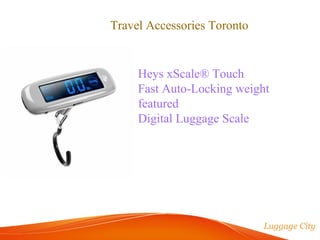 Travel Accessories Toronto 
Heys xScale® Touch 
Fast Auto-Locking weight 
featured 
Digital Luggage Scale 
 
