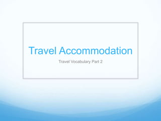 Travel Accommodation
Travel Vocabulary Part 2
 