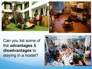 Can you list some of
the advantages &
disadvantages to
staying in a hostel?
 