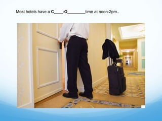 Most hotels have a C____-O________time at noon-2pm..
 