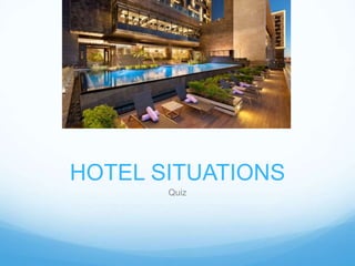 HOTEL SITUATIONS
Quiz
 