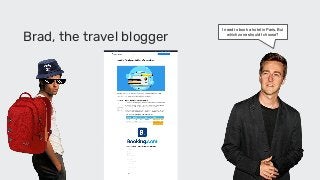 Brad, the travel blogger
I need to book a hotel in Paris. But
which zone should I choose?
 