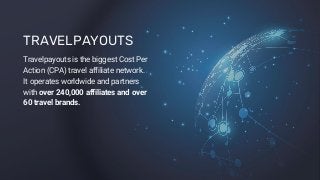 TRAVELPAYOUTS
Travelpayouts is the biggest Cost Per
Action (CPA) travel affiliate network.
It operates worldwide and partn...
