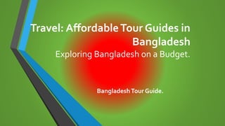 Travel: AffordableTour Guides in
Bangladesh
Exploring Bangladesh on a Budget.
BangladeshTour Guide.
 