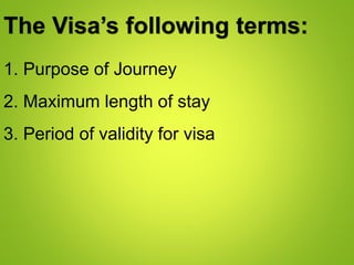1. Purpose of Journey
The Visa’s following terms:
2. Maximum length of stay
3. Period of validity for visa
 