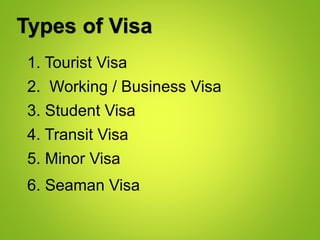 1. Tourist Visa
Types of Visa
2. Working / Business Visa
3. Student Visa
4. Transit Visa
5. Minor Visa
6. Seaman Visa
 