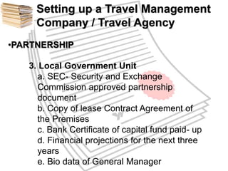 Setting up a Travel Management 
Company / Travel Agency 
•PARTNERSHIP 
3. Local Government Unit 
a. SEC- Security and Exch...