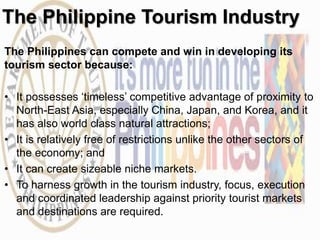 The Philippine Tourism Industry 
The Philippines can compete and win in developing its 
tourism sector because: 
• It poss...