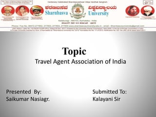 Topic
Travel Agent Association of India
Presented By:
Saikumar Nasiagr.
Submitted To:
Kalayani Sir
 