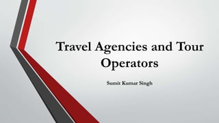 Travel Agencies and Tour
Operators
Sumit Kumar Singh
 