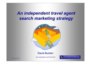 An independent travel agent
           search marketing strategy




                      David Burdon
                   www.simplyclicks.com/Travel.html
Travel Agent SEO
 