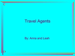 Travel Agents By: Anna and Leah  