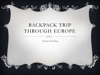 BACKPACK TRIP
THROUGH EUROPE
    Paloma Mendoza
 