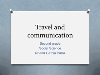 Travel and
communication
Second grade
Social Science
Noemí García Parra
 