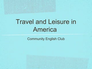 Travel and Leisure in
     America
    Community English Club
 