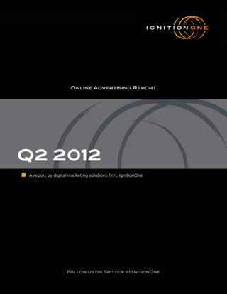 Online Advertising Report




Q2 2012
■   A report by digital marketing solutions firm, IgnitionOne




                       Follow us on Twitter: @IgnitionOne
 
