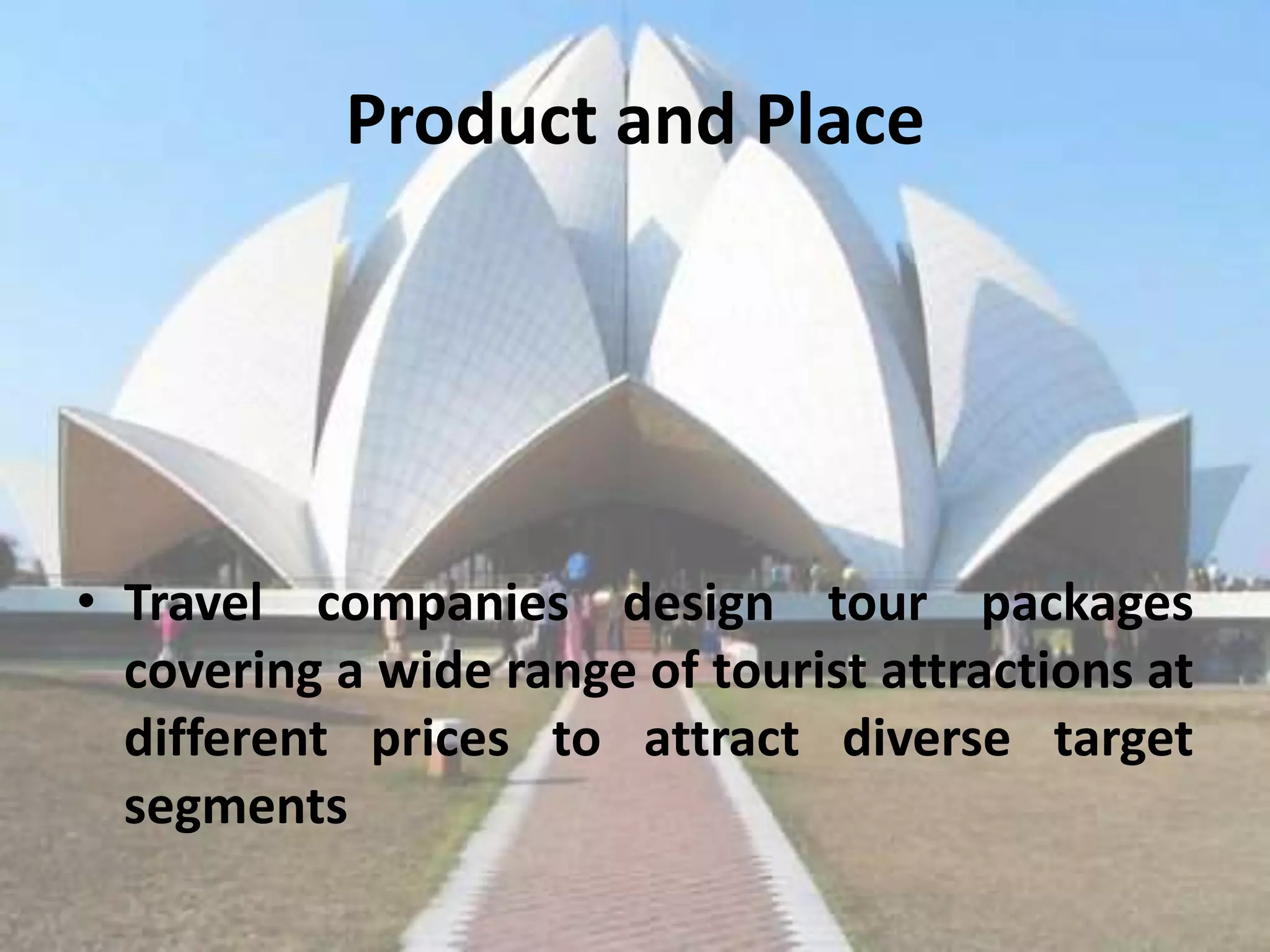Product and Place




• Travel companies design tour packages
  covering a wide range of tourist attractions at
  different prices to attract diverse target
  segments
 