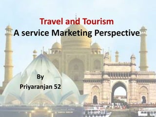 Travel and Tourism
A service Marketing Perspective



       By
 Priyaranjan 52
 