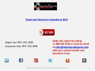 Travel and Tourism in Australia to 2017
Single User PDF: US$ 1950
Corporate User PDF: US$ 3900
Order this report by calling
+1 888 391 5441 or Send an email
to sales@reportsandreports.com
with your contact details and
questions if any.
1© ReportsnReports.com / Contact sales@reportsandreports.com
 