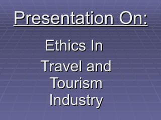 Presentation On: Ethics In  Travel and Tourism Industry 