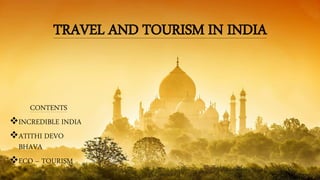 TRAVEL AND TOURISM IN INDIA
CONTENTS
INCREDIBLE INDIA
ATITHI DEVO
BHAVA
ECO – TOURISM
 