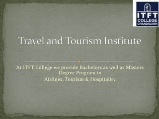 At ITFT College we provide Bachelors as well as Masters
Degree Program in
Airlines, Tourism & Hospitality
 