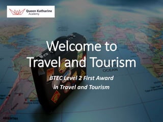 Welcome to
Travel and Tourism
BTEC Level 2 First Award
in Travel and Tourism
 