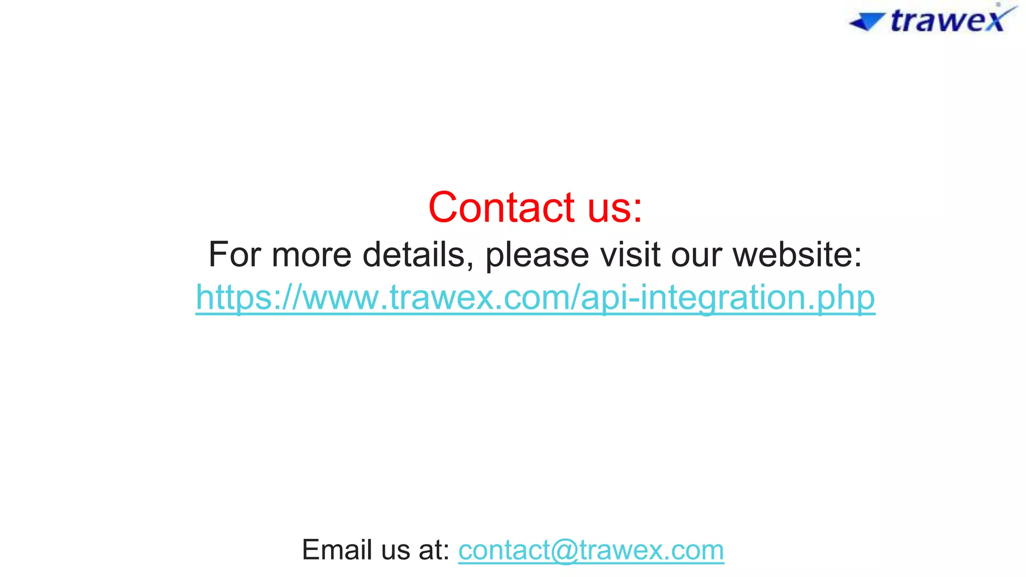Contact us:
For more details, please visit our website:
https://www.trawex.com/api-integration.php
Email us at: contact@trawex.com
 