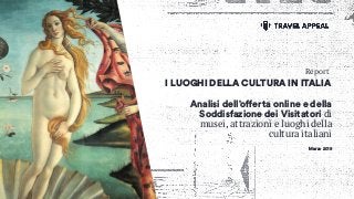 Analisi dell’offerta online e della
Soddisfazione dei Visitatori di
musei, attrazioni e luoghi della
cultura italiani
I LUOGHI DELLA CULTURA IN ITALIA
Marzo 2019
Report
 