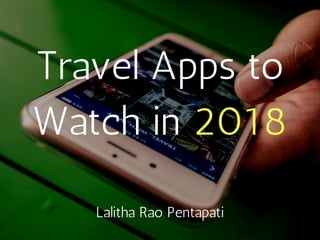 Travel Apps to
Watch in 2018
Lalitha Rao Pentapati
 