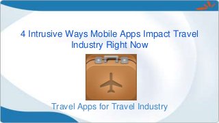 4 Intrusive Ways Mobile Apps Impact Travel
Industry Right Now
Travel Apps for Travel Industry
 