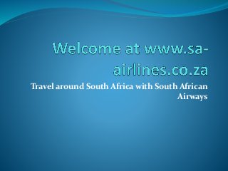 Travel around South Africa with South African
Airways
 
