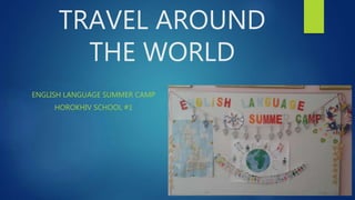 TRAVEL AROUND
THE WORLD
ENGLISH LANGUAGE SUMMER CAMP
HOROKHIV SCHOOL #1
 