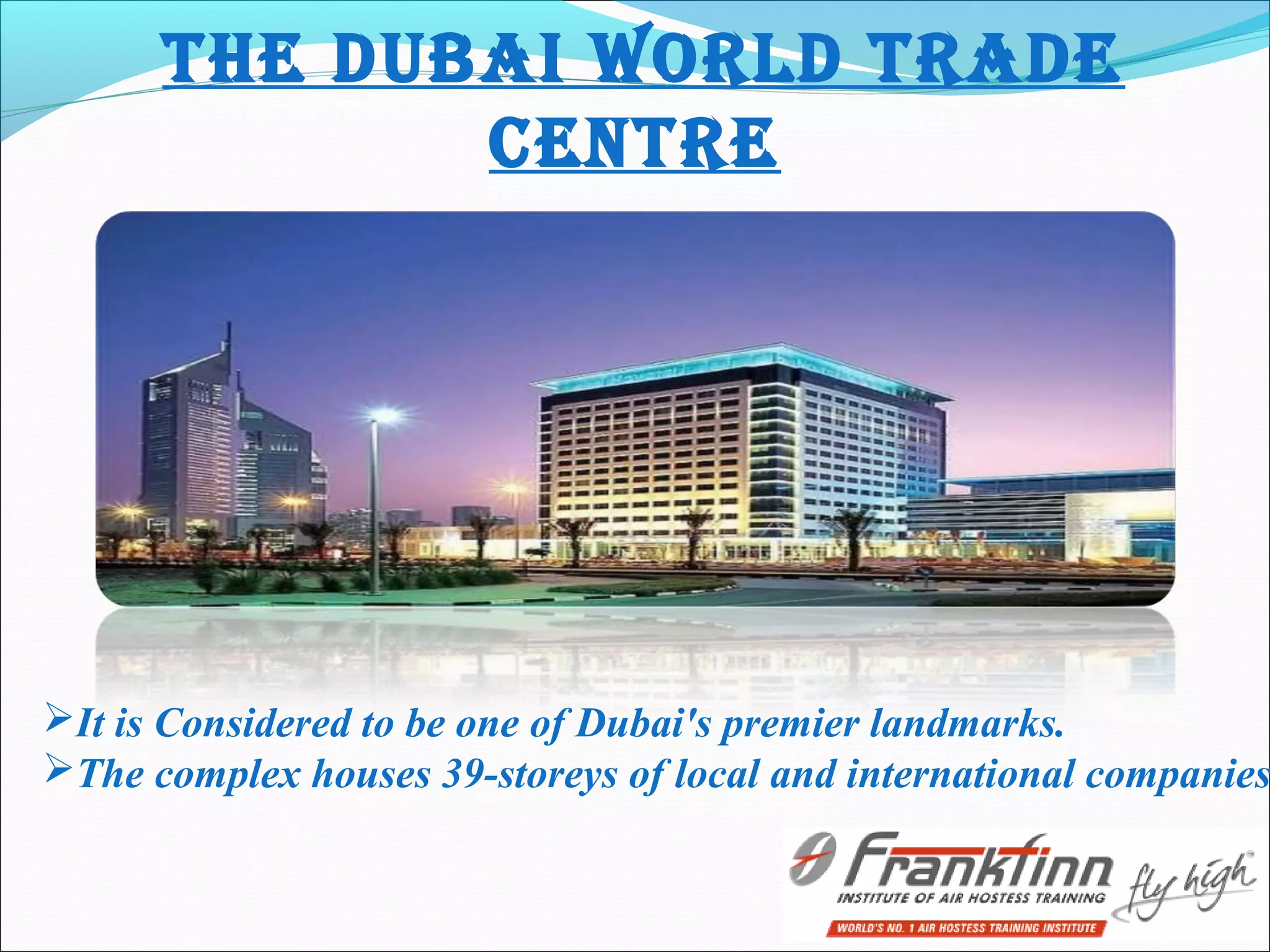 tHE DUBAI WORLD tRADE
CENtRE
It is Considered to be one of Dubai's premier landmarks.
The complex houses 39-storeys of local and international companies
 