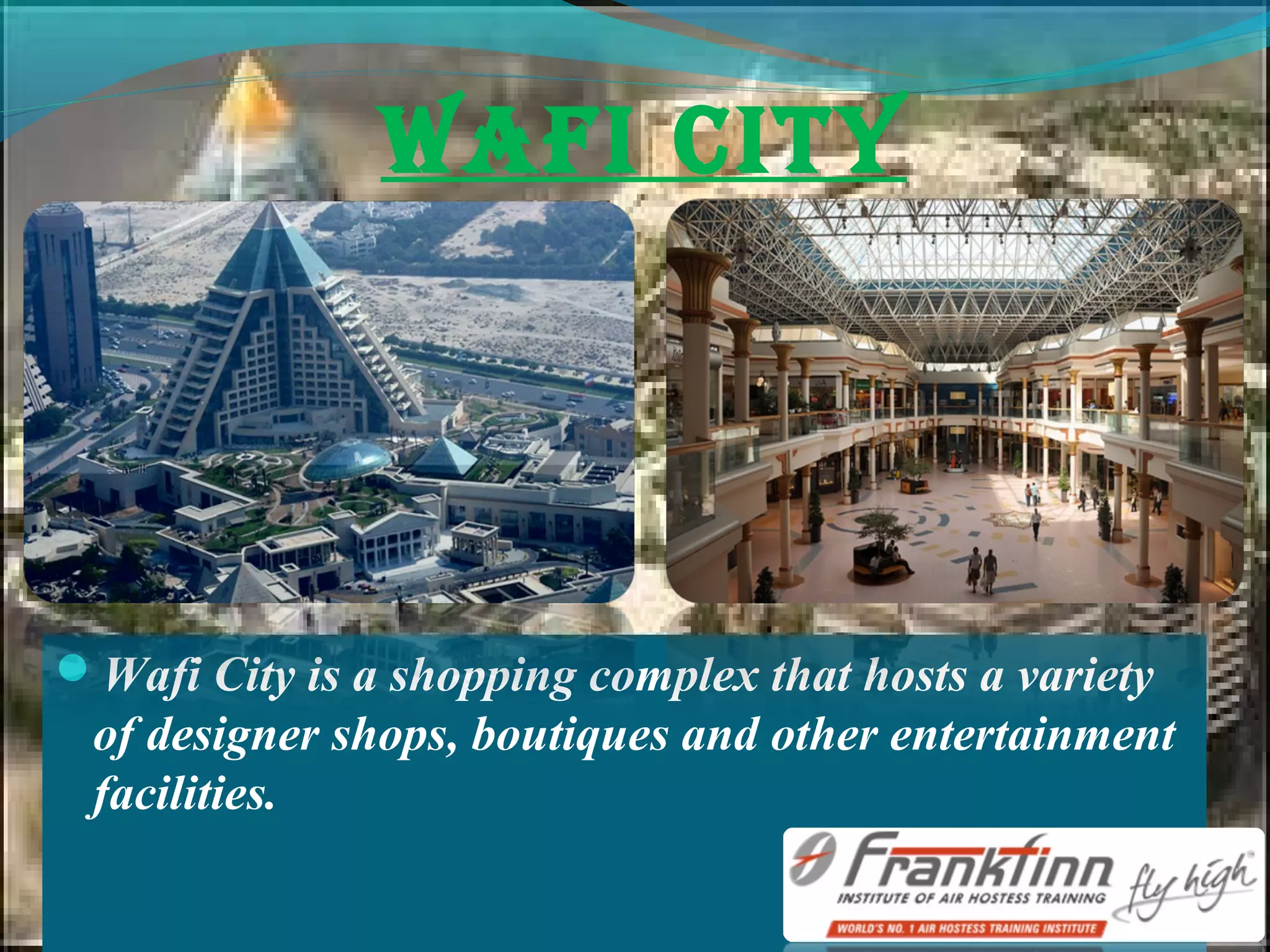 WAfI CIty
Wafi City is a shopping complex that hosts a variety
of designer shops, boutiques and other entertainment
facilities.
 