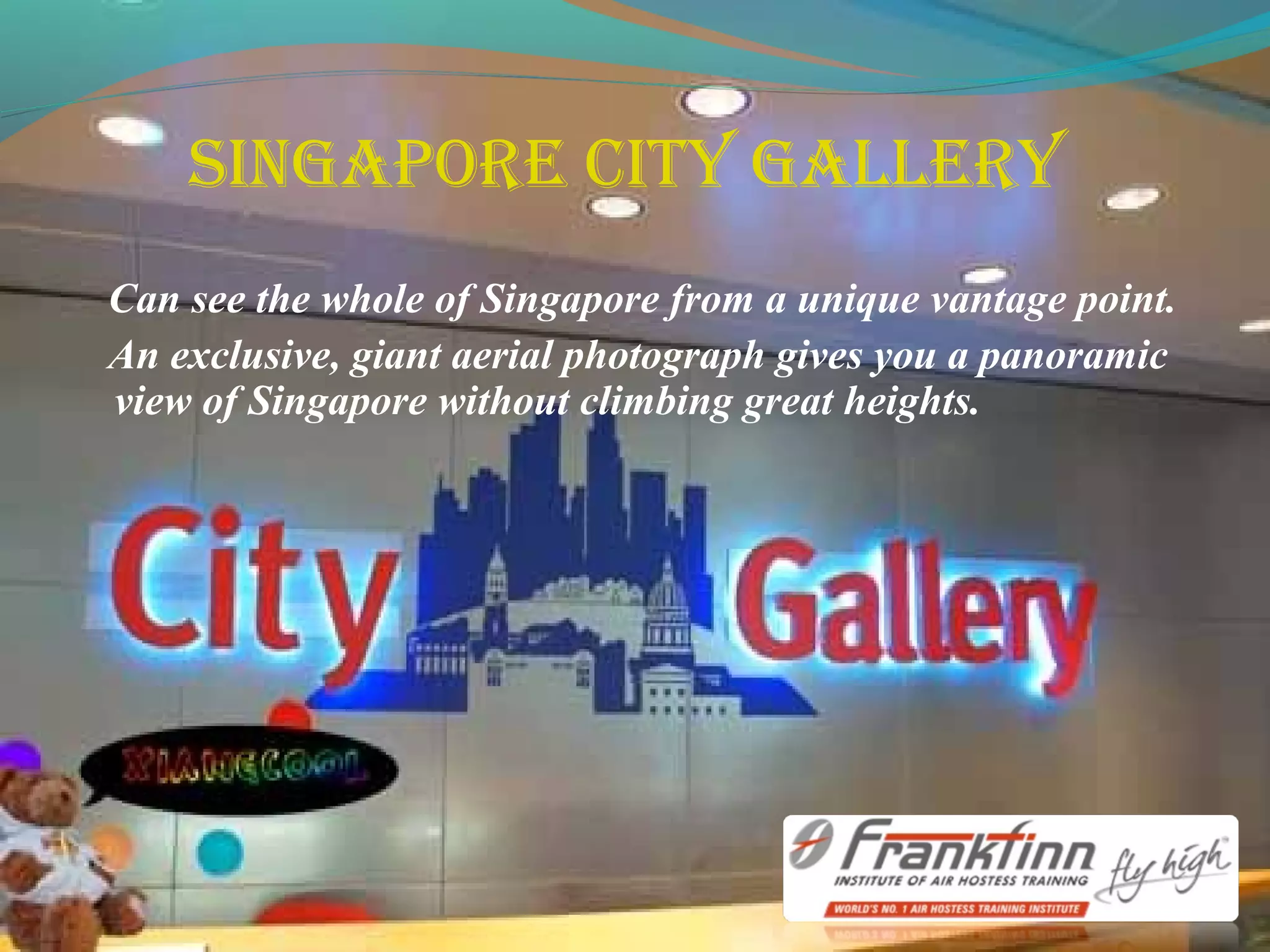 singapore city gallery
Can see the whole of Singapore from a unique vantage point.
An exclusive, giant aerial photograph gives you a panoramic
view of Singapore without climbing great heights.
 
