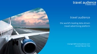 travel audience
the world’s leading data-driven
travel advertising platform
t.bangert@travelaudience.com
+44 (0)7766 40 7744
 