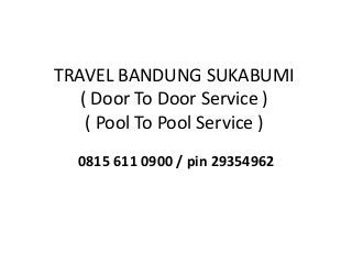 TRAVEL BANDUNG SUKABUMI
( Door To Door Service )
( Pool To Pool Service )
0815 611 0900 / pin 29354962
 