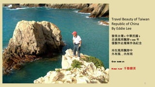 Travel Beauty of Taiwan Republic of China By Eddie Lee 發現台灣 ( 中華民國 ) 走過風雨飄渺 100 年 僅製作此檔案作為紀念 尚在風雨飄渺中 外有風，內有雨 God bless us Hand play  手動翻頁 
