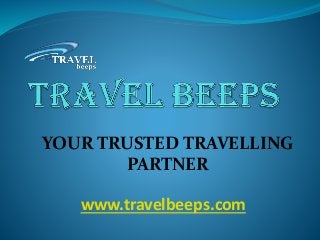 YOUR TRUSTED TRAVELLING
PARTNER
www.travelbeeps.com
 