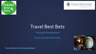 Travel Best Bets
Training & Development
Product Guide & Overview
Touchstone Communications
 