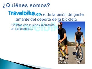 Travelbike.es nace de la unión de gente
amante del deporte de la bicicleta
¿Quiénes somos?
Ciclistas con muchos kilómetros
en las piernas…
BorjaBorja
ValdésValdés
KoldoKoldo
GilGil
 