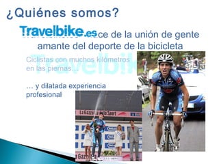Travelbike.es nace de la unión de gente
amante del deporte de la bicicleta
¿Quiénes somos?
Ciclistas con muchos kilómetros
en las piernas…
… y dilatada experiencia
profesional
 