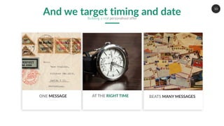 10
ONE MESSAGE AT THE RIGHT TIME BEATS MANY MESSAGES
And we target timing and dateBuilding a real personalised offer
 