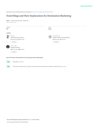 See discussions, stats, and author profiles for this publication at: https://www.researchgate.net/publication/228838372
Travel Blogs and Their Implications for Destination Marketing
Article  in  Journal of Travel Research · August 2007
DOI: 10.1177/0047287507302378
CITATIONS
472
READS
6,552
3 authors:
Some of the authors of this publication are also working on these related projects:
white paper View project
The impact of contextual cues on response rate, conversion rate, and destination preference in travel surveys View project
Bing Pan
Pennsylvania State University
117 PUBLICATIONS   6,271 CITATIONS   
SEE PROFILE
Tanya Maclaurin
Singapore Institute of Technology (SIT)
20 PUBLICATIONS   672 CITATIONS   
SEE PROFILE
John C. Crotts
College of Charleston
129 PUBLICATIONS   3,985 CITATIONS   
SEE PROFILE
All content following this page was uploaded by Bing Pan on 05 June 2014.
The user has requested enhancement of the downloaded file.
 
