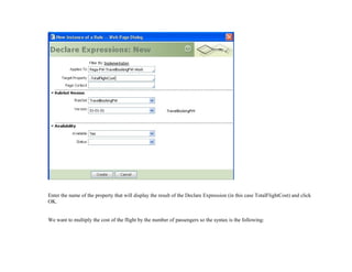 Enter the name of the property that will display the result of the Declare Expression (in this case TotalFlightCost) and click
OK.
We want to multiply the cost of the flight by the number of passengers so the syntax is the following:
 