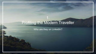 1.
Profiling the Modern Traveller
Who are they on LinkedIn?
 